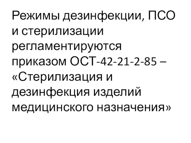 Режимы дезинфекции, ПСО и стерилизации регламентируются приказом ОСТ-42-21-2-85 – «Стерилизация и дезинфекция изделий медицинского назначения»