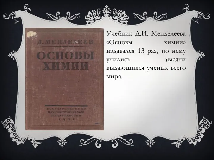 Учебник Д.И. Менделеева «Основы химии» издавался 13 раз, по нему учились тысячи выдающихся ученых всего мира.