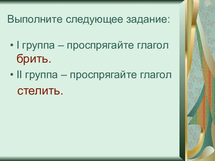 Выполните следующее задание: I группа – проспрягайте глагол брить. II группа – проспрягайте глагол стелить.