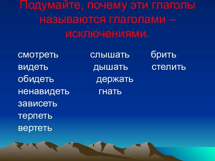 Подумайте, почему эти глаголы называются глаголами – исключениями. смотреть слышать