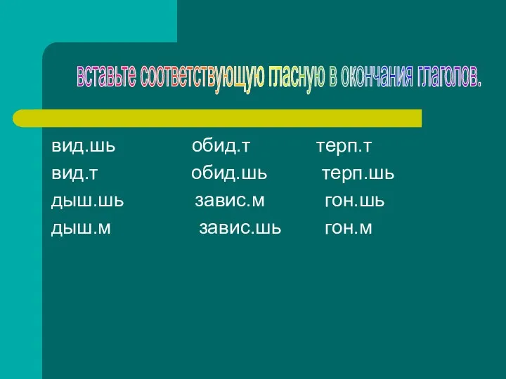 вид.шь обид.т терп.т вид.т обид.шь терп.шь дыш.шь завис.м гон.шь дыш.м