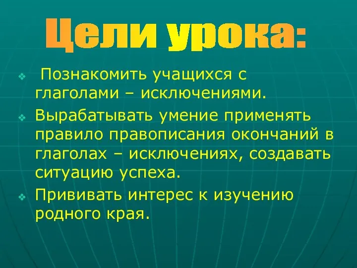 Познакомить учащихся с глаголами – исключениями. Вырабатывать умение применять правило