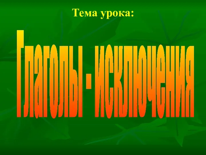 Тема урока: Глаголы - исключения