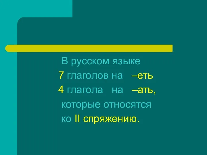 В русском языке 7 глаголов на –еть 4 глагола на –ать, которые относятся ко II спряжению.