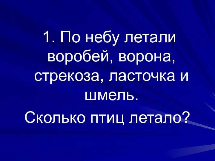 1. По небу летали воробей, ворона, стрекоза, ласточка и шмель. Сколько птиц летало?