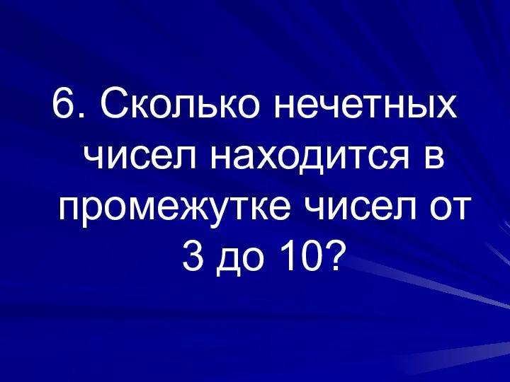 6. Сколько нечетных чисел находится в промежутке чисел от 3 до 10?