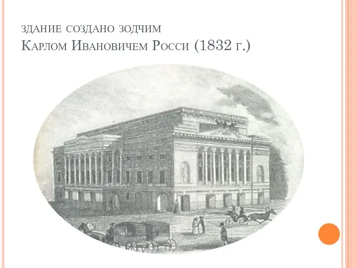 здание создано зодчим Карлом Ивановичем Росси (1832 г.)