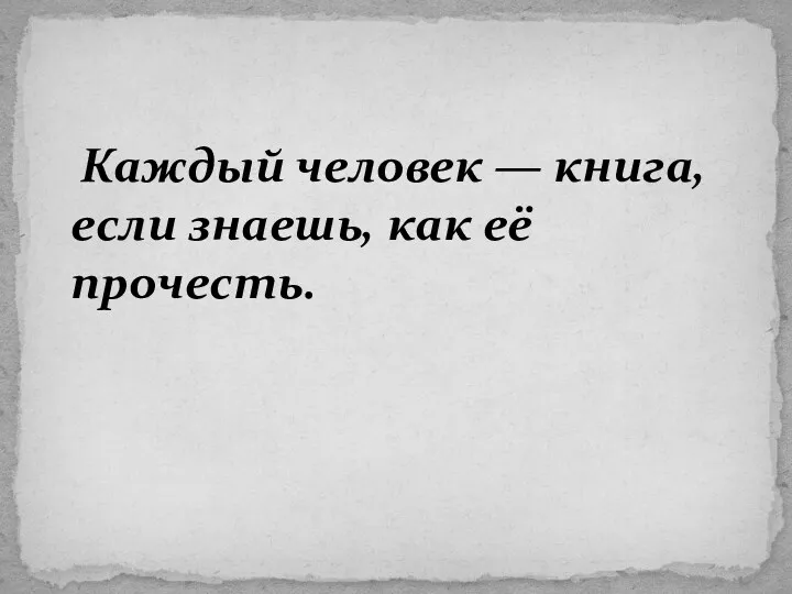 Каждый человек — книга, если знаешь, как её прочесть.