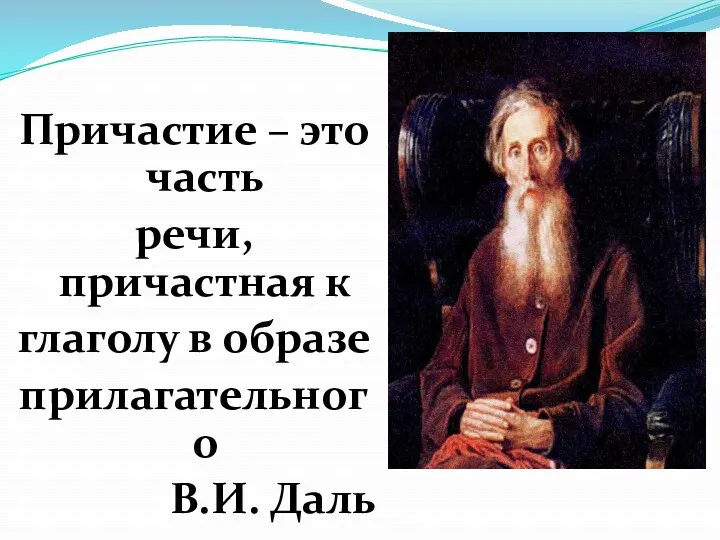 Причастие – это часть речи, причастная к глаголу в образе прилагательного В.И. Даль