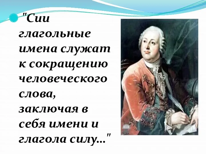 "Сии глагольные имена служат к сокращению человеческого слова, заключая в себя имени и глагола силу…"