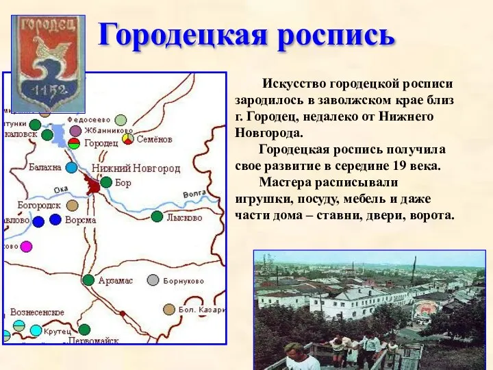 Городецкая роспись Искусство городецкой росписи зародилось в заволжском крае близ г. Городец, недалеко