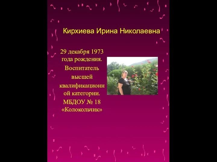 Кирхиева Ирина Николаевна 29 декабря 1973 года рождения. Воспитатель высшей квалификационной категории. МБДОУ № 18 «Колокольчик»