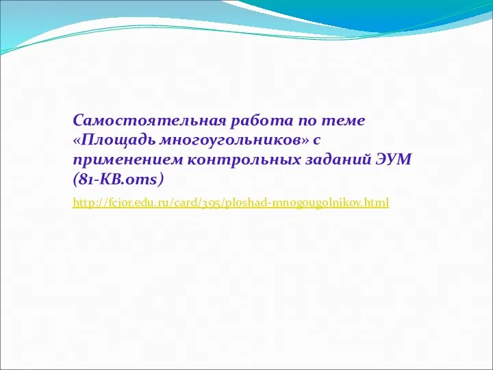 Самостоятельная работа по теме «Площадь многоугольников» с применением контрольных заданий ЭУМ (81-КВ.oms) http://fcior.edu.ru/card/395/ploshad-mnogougolnikov.html