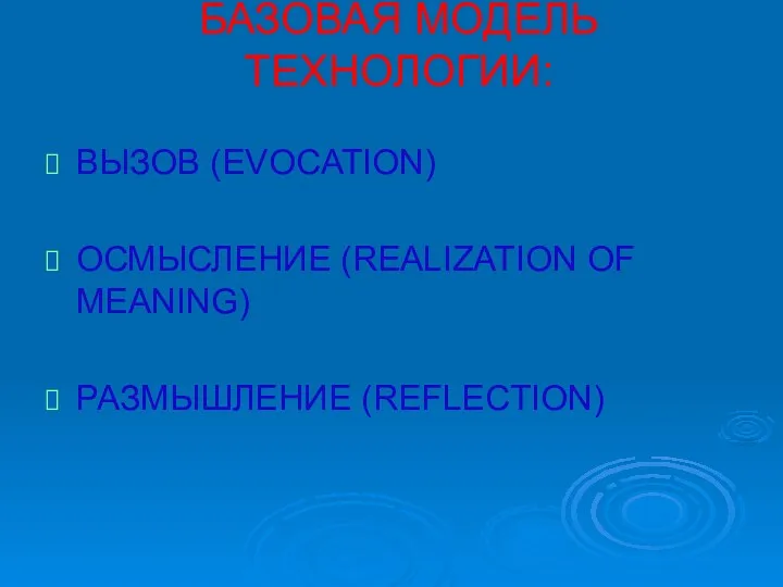 БАЗОВАЯ МОДЕЛЬ ТЕХНОЛОГИИ: ВЫЗОВ (EVOCATION) ОСМЫСЛЕНИЕ (REALIZATION OF MEANING) РАЗМЫШЛЕНИЕ (REFLECTION)