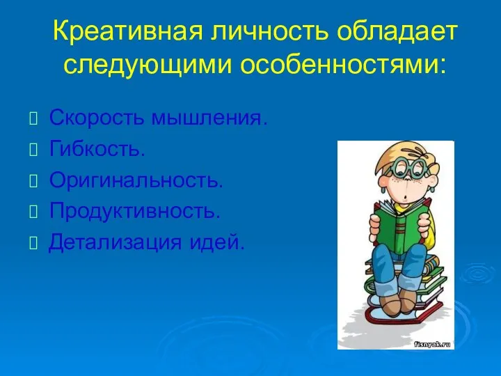 Креативная личность обладает следующими особенностями: Скорость мышления. Гибкость. Оригинальность. Продуктивность. Детализация идей.