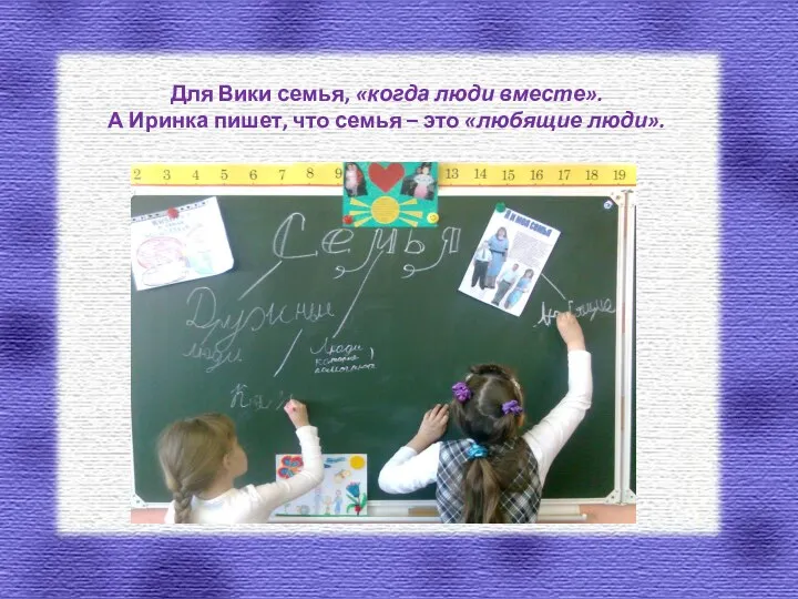 Для Вики семья, «когда люди вместе». А Иринка пишет, что семья – это «любящие люди».