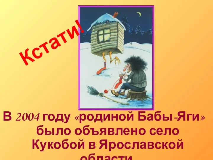 В 2004 году «родиной Бабы-Яги» было объявлено село Кукобой в Ярославской области. Кстати!