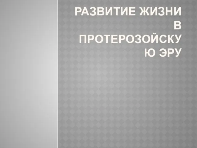 РАЗВИТИЕ ЖИЗНИ В ПРОТЕРОЗОЙСКУЮ ЭРУ