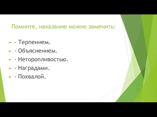 Помните, наказание можно заменить: - Терпением. - Объяснением. - Неторопливостью. - Наградами. - Похвалой.