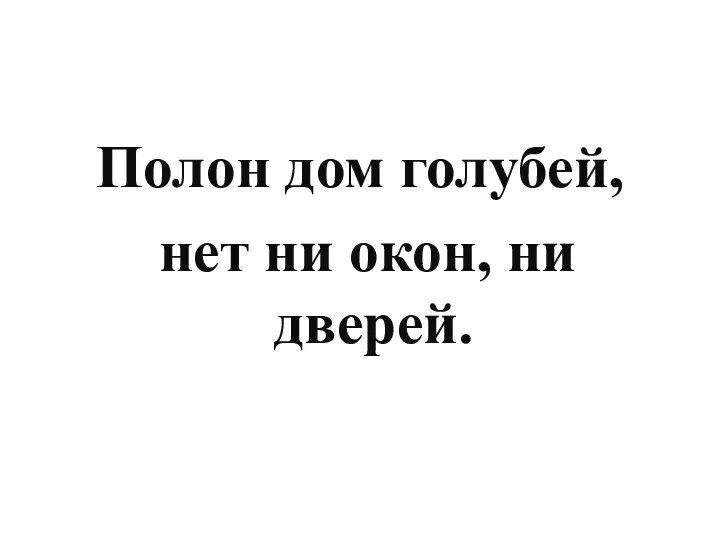 Полон дом голубей, нет ни окон, ни дверей.