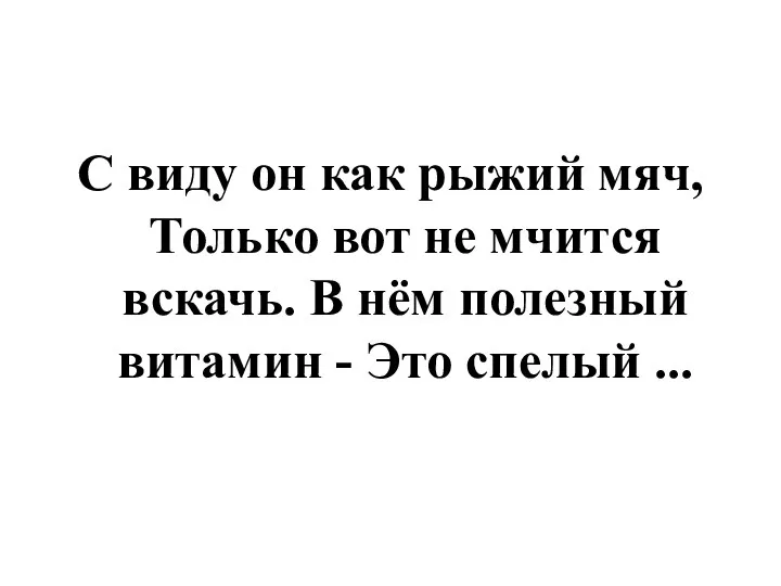 С виду он как рыжий мяч, Только вот не мчится вскачь. В нём