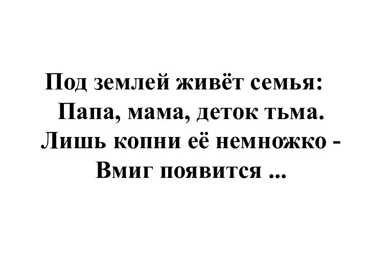 Под землей живёт семья: Папа, мама, деток тьма. Лишь копни её немножко - Вмиг появится ...