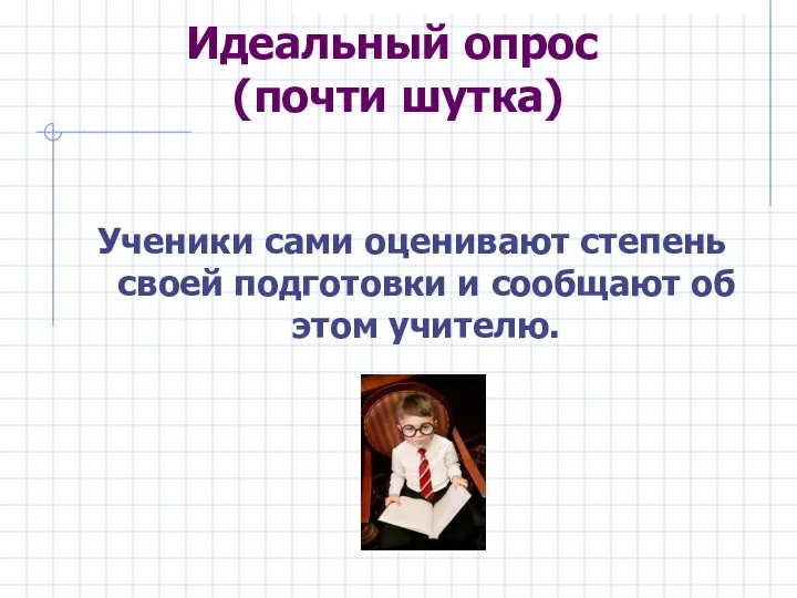 Идеальный опрос (почти шутка) Ученики сами оценивают степень своей подготовки и сообщают об этом учителю.