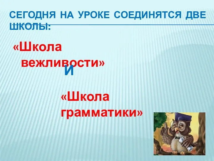 Сегодня на уроке соединятся две школы: «Школа вежливости» И «Школа грамматики»