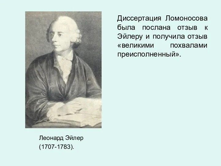 Леонард Эйлер (1707-1783). Диссертация Ломоносова была послана отзыв к Эйлеру и получила отзыв «великими похвалами преисполненный».