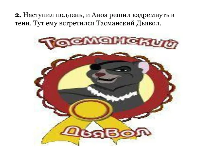 2. Наступил полдень, и Аноа решил вздремнуть в тени. Тут ему встретился Тасманский Дьявол.