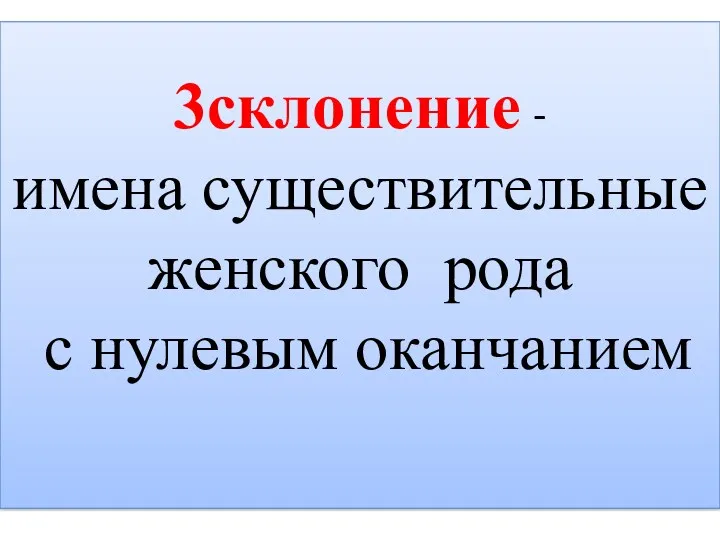 3склонение - имена существительные женского рода с нулевым оканчанием