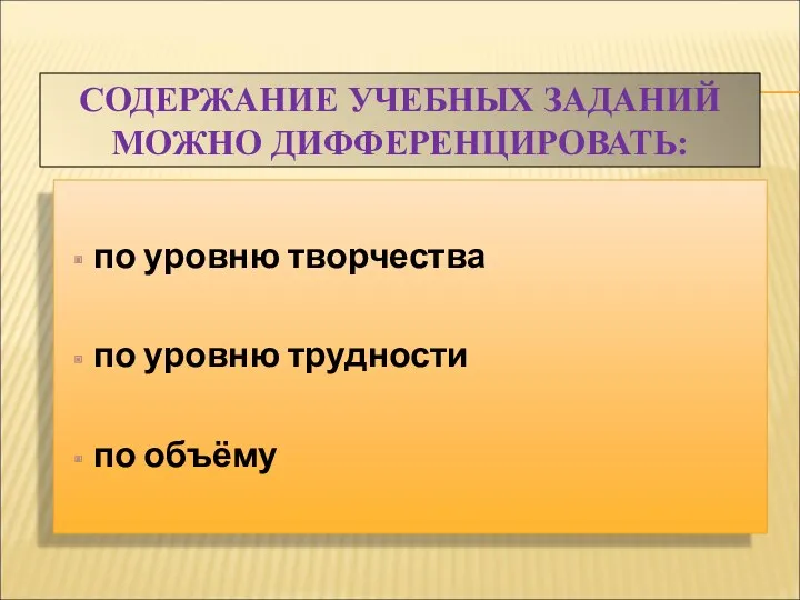 СОДЕРЖАНИЕ УЧЕБНЫХ ЗАДАНИЙ МОЖНО ДИФФЕРЕНЦИРОВАТЬ: по уровню творчества по уровню трудности по объёму