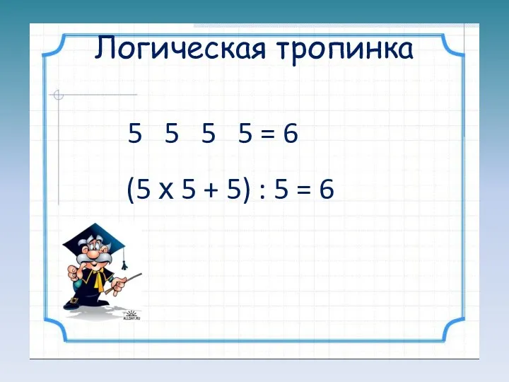 Логическая тропинка 5 5 5 5 = 6 (5 х