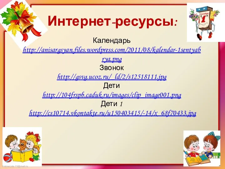 Интернет-ресурсы: Календарь http://anisargsyan.files.wordpress.com/2011/08/kalendar-1sentyabrya.png Звонок http://gsvg.ucoz.ru/_ld/2/s12518111.jpg Дети http://104frspb.caduk.ru/images/clip_image001.png Дети 1 http://cs10714.vkontakte.ru/u150403415/-14/x_68f70433.jpg