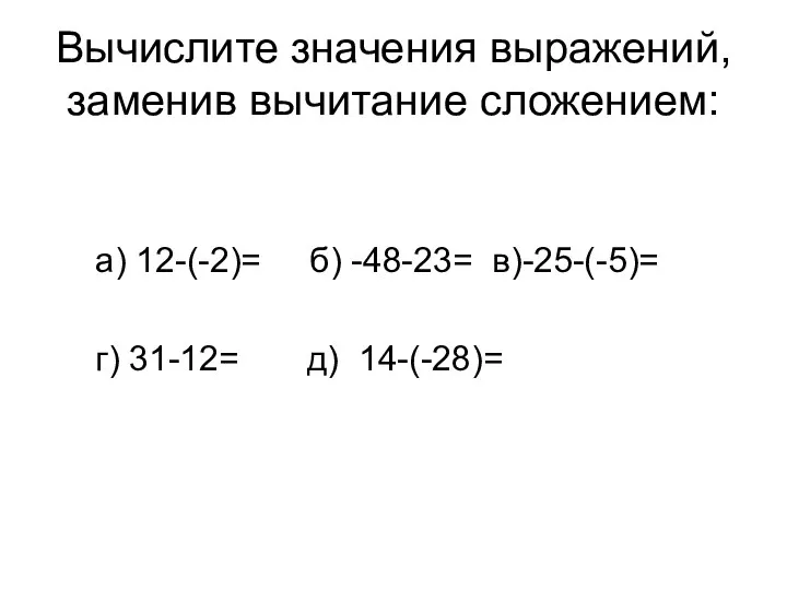 Вычислите значения выражений, заменив вычитание сложением: а) 12-(-2)= б) -48-23= в)-25-(-5)= г) 31-12= д) 14-(-28)=