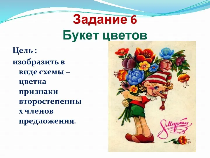 Задание 6 Букет цветов Цель : изобразить в виде схемы – цветка признаки второстепенных членов предложения.