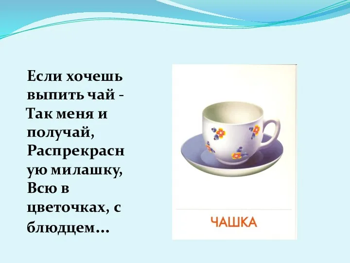 Если хочешь выпить чай - Так меня и получай, Распрекрасную милашку, Всю в цветочках, с блюдцем...