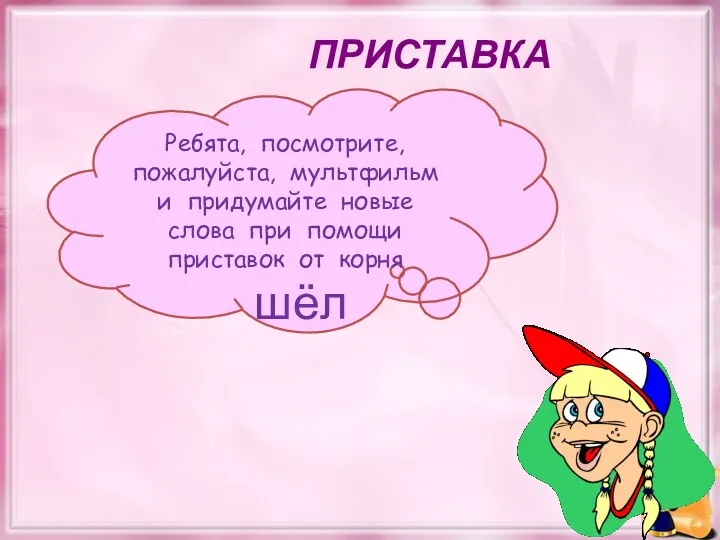 ПРИСТАВКА Ребята, посмотрите, пожалуйста, мультфильм и придумайте новые слова при помощи приставок от корня шёл