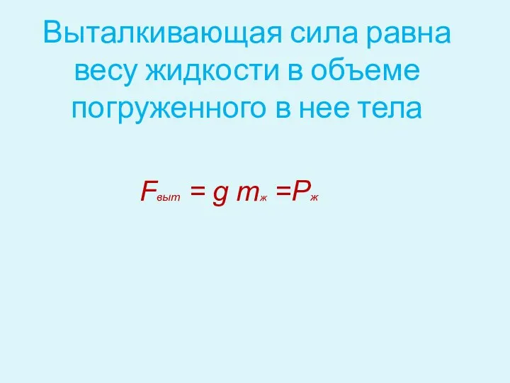Fвыт = g mж =Pж Выталкивающая сила равна весу жидкости в объеме погруженного в нее тела