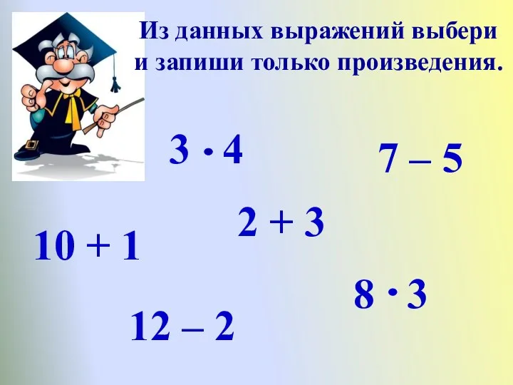 Из данных выражений выбери и запиши только произведения. 3 4