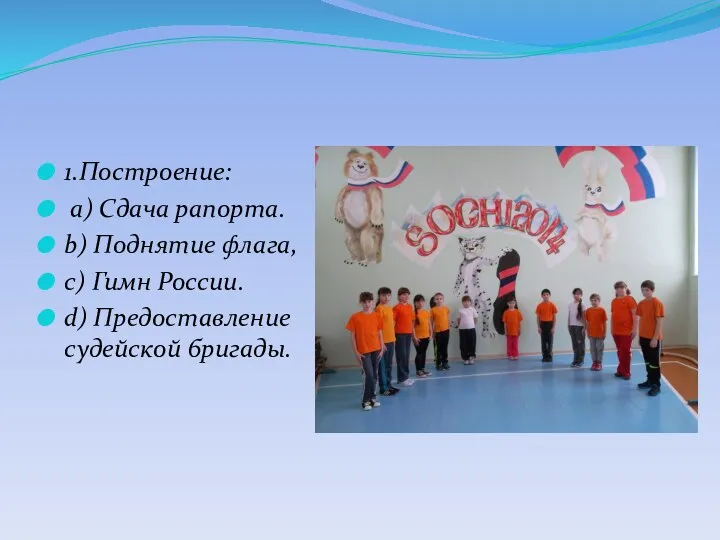 1.Построение: а) Сдача рапорта. b) Поднятие флага, с) Гимн России. d) Предоставление судейской бригады.