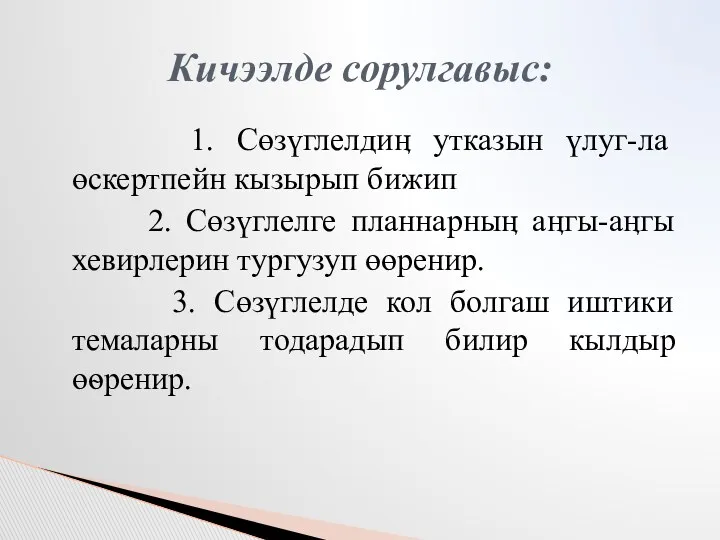 1. Сөзүглелдиӊ утказын үлуг-ла өскертпейн кызырып бижип 2. Сөзүглелге планнарныӊ аӊгы-аӊгы хевирлерин тургузуп