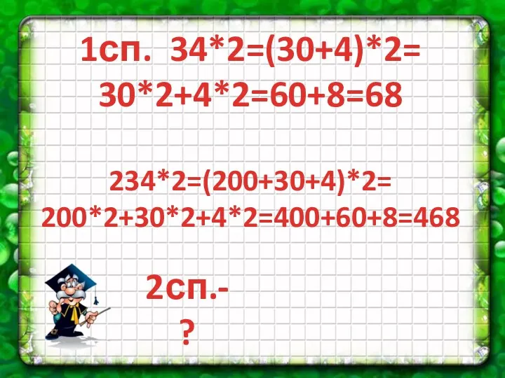 1сп. 34*2=(30+4)*2= 30*2+4*2=60+8=68 234*2=(200+30+4)*2= 200*2+30*2+4*2=400+60+8=468 2сп.-?