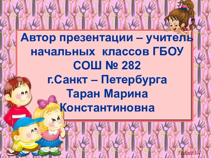 Автор презентации – учитель начальных классов ГБОУ СОШ № 282 г.Санкт – Петербурга Таран Марина Константиновна