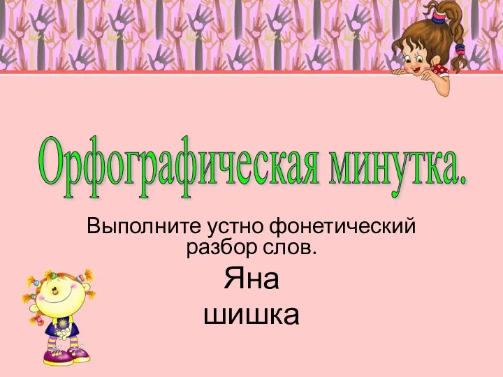 Выполните устно фонетический разбор слов. Яна шишка Орфографическая минутка.