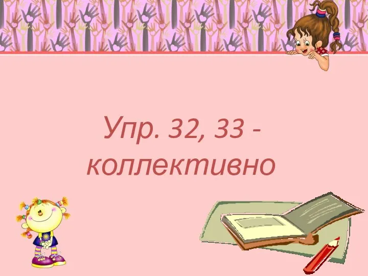 Упр. 32, 33 - коллективно