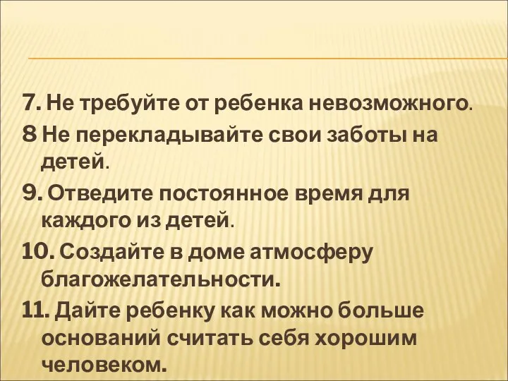 7. Не требуйте от ребенка невозможного. 8 Не перекладывайте свои