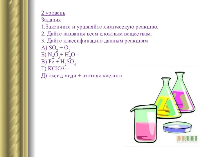 2 уровень Задания 1.Закончите и уравняйте химическую реакцию. 2. Дайте названия всем сложным