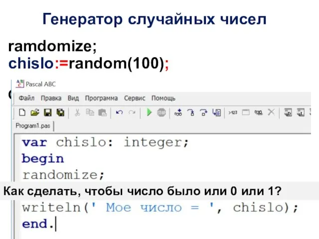 Генератор случайных чисел chislo:=random(100); Случайные числа в диапазоне от 0 до 99 ramdomize;