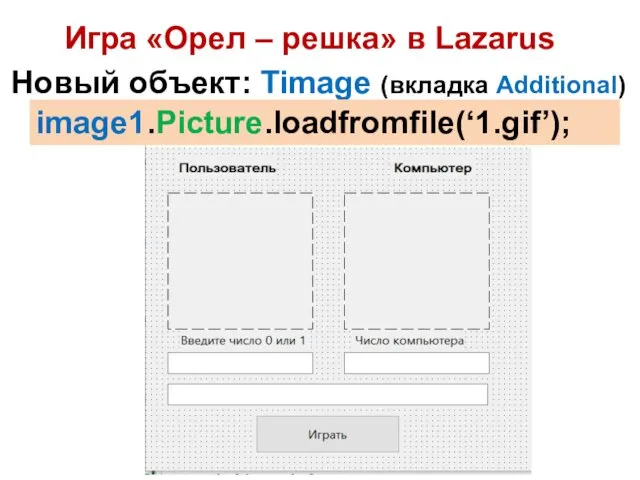 Игра «Орел – решка» в Lazarus Новый объект: Timage (вкладка Additional) image1.Picture.loadfromfile(‘1.gif’);